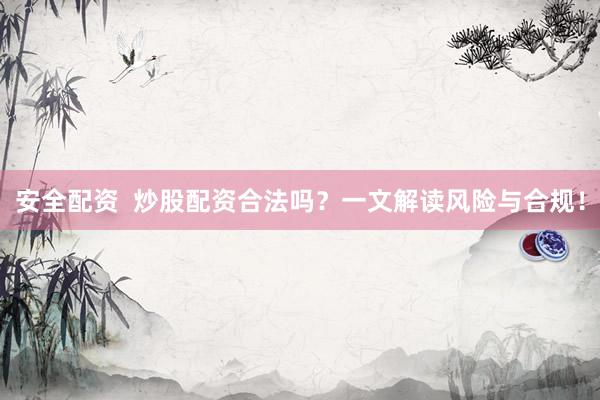 安全配资  炒股配资合法吗？一文解读风险与合规！