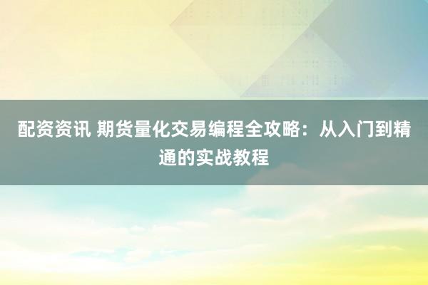 配资资讯 期货量化交易编程全攻略：从入门到精通的实战教程