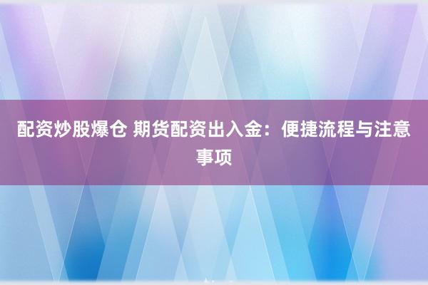 配资炒股爆仓 期货配资出入金：便捷流程与注意事项