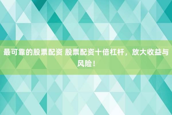 最可靠的股票配资 股票配资十倍杠杆，放大收益与风险！