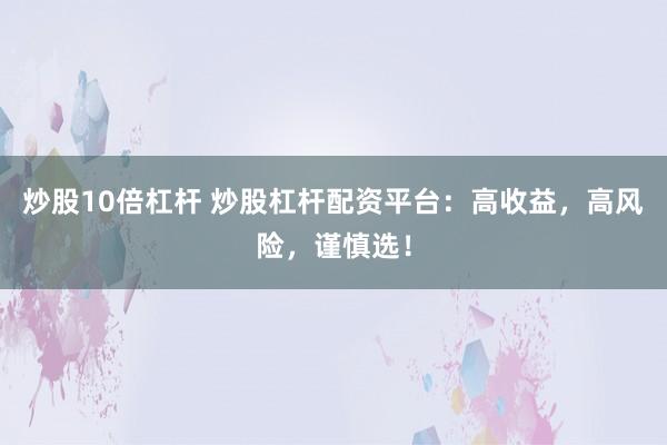 炒股10倍杠杆 炒股杠杆配资平台：高收益，高风险，谨慎选！