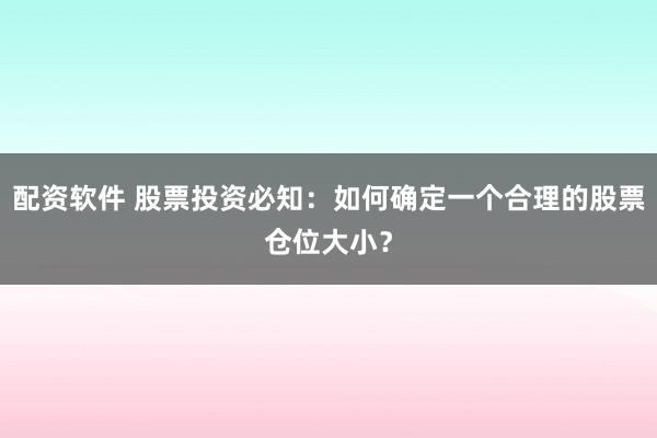 配资软件 股票投资必知：如何确定一个合理的股票仓位大小？