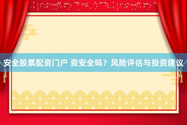 安全股票配资门户 资安全吗？风险评估与投资建议