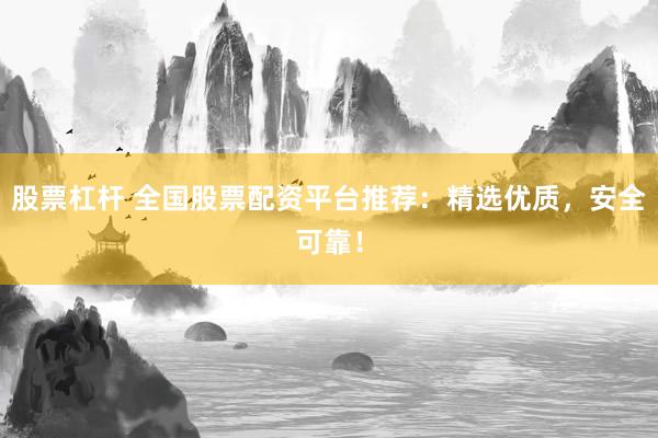 股票杠杆 全国股票配资平台推荐：精选优质，安全可靠！