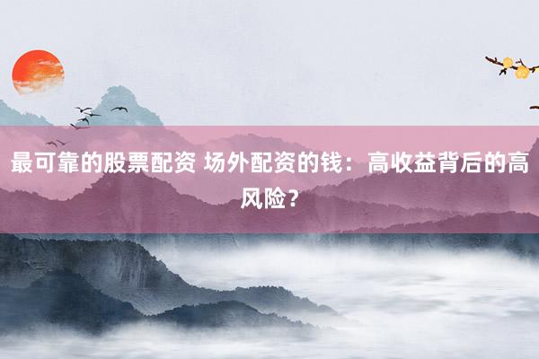 最可靠的股票配资 场外配资的钱：高收益背后的高风险？