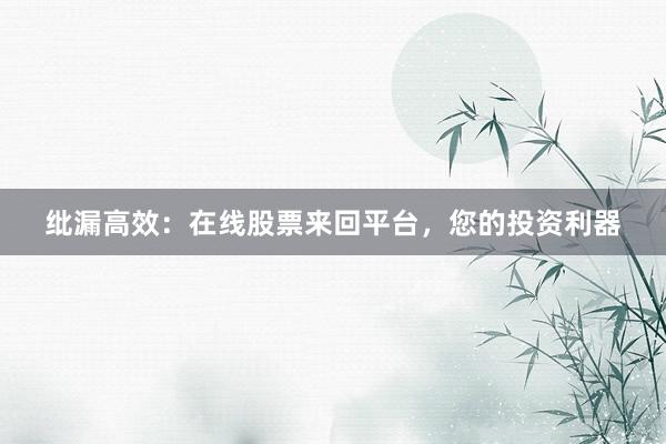 纰漏高效：在线股票来回平台，您的投资利器