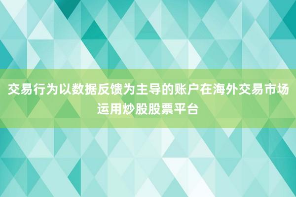 交易行为以数据反馈为主导的账户在海外交易市场运用炒股股票平台