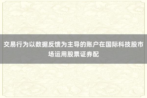 交易行为以数据反馈为主导的账户在国际科技股市场运用股票证券配