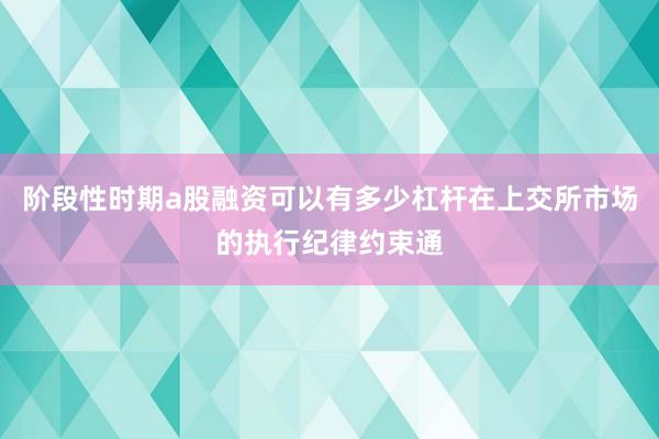 阶段性时期a股融资可以有多少杠杆在上交所市场的执行纪律约束通