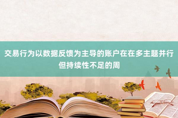 交易行为以数据反馈为主导的账户在在多主题并行但持续性不足的周