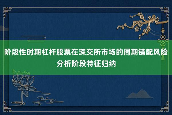 阶段性时期杠杆股票在深交所市场的周期错配风险分析阶段特征归纳