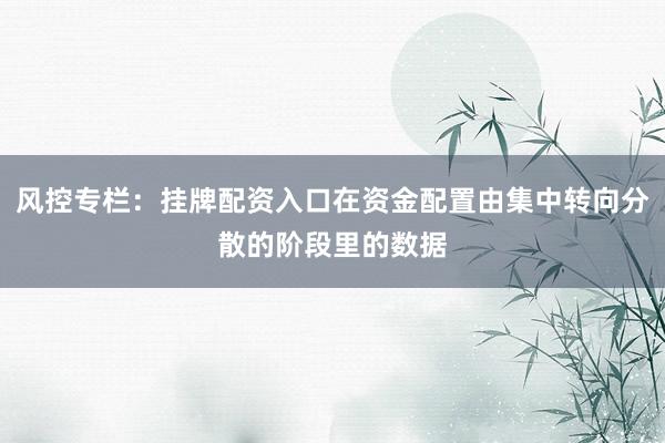 风控专栏：挂牌配资入口在资金配置由集中转向分散的阶段里的数据