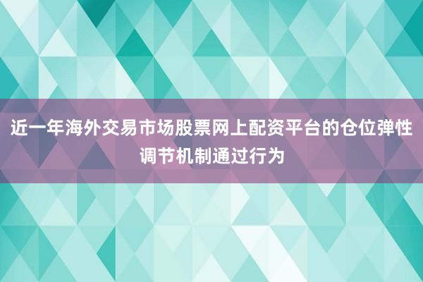 近一年海外交易市场股票网上配资平台的仓位弹性调节机制通过行为
