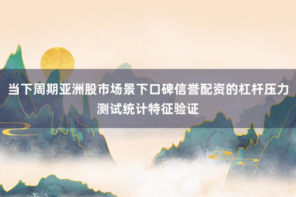 当下周期亚洲股市场景下口碑信誉配资的杠杆压力测试统计特征验证